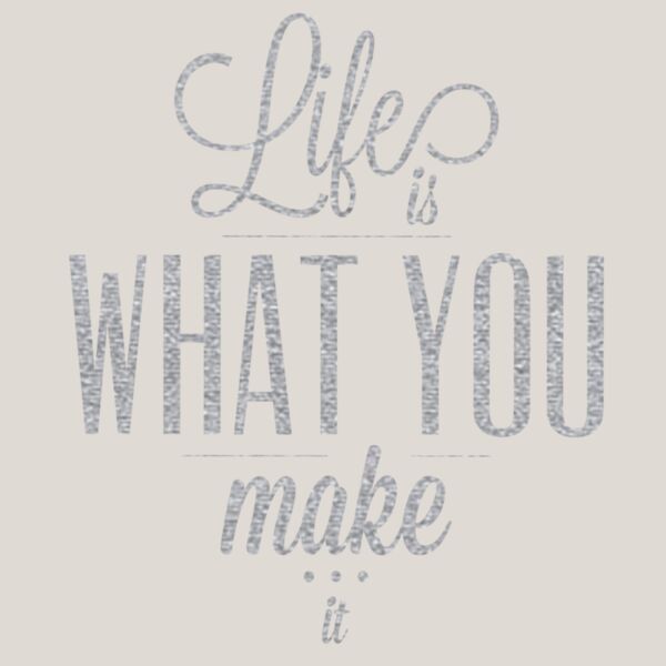 LifeIsWhatYouMakeItMetallicSilver11x11 Thumbnail